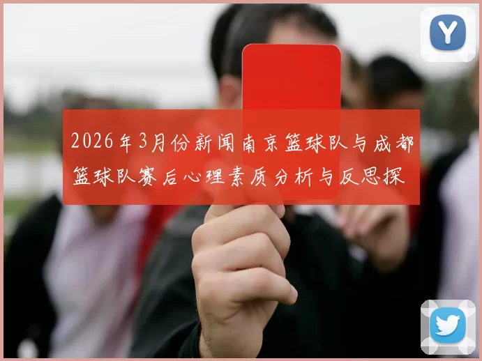 2026年3月份新闻南京篮球队与成都篮球队赛后心理素质分析与反思探讨